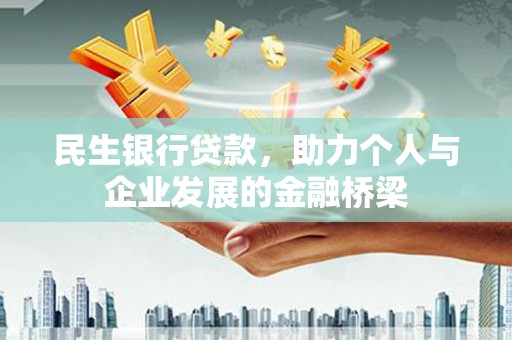科尔沁左翼后旗民生银行贷款，助力个人与企业发展的金融桥梁