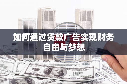 科尔沁左翼后旗如何通过贷款广告实现财务自由与梦想