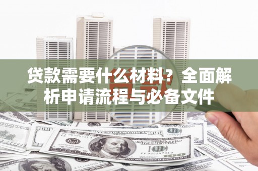 科尔沁左翼后旗贷款需要什么材料？全面解析申请流程与必备文件