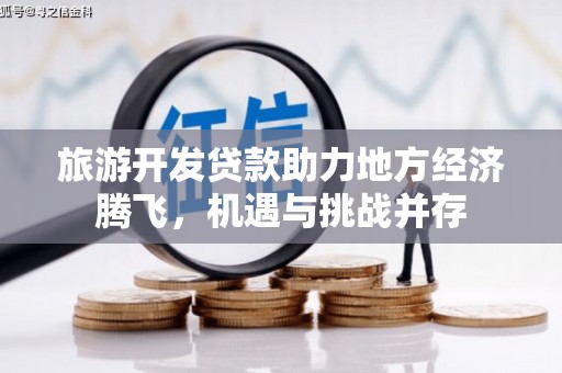 科尔沁左翼后旗旅游开发贷款助力地方经济腾飞，机遇与挑战并存