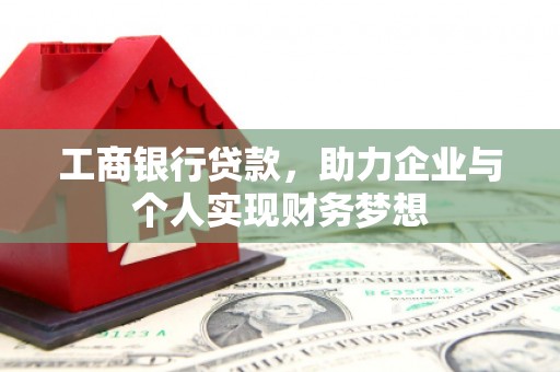 科尔沁左翼后旗工商银行贷款，助力企业与个人实现财务梦想