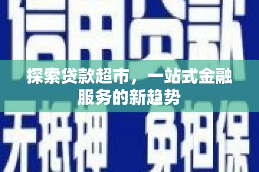 科尔沁左翼后旗探索贷款超市，一站式金融服务的新趋势
