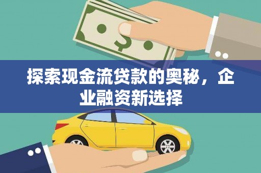 科尔沁左翼后旗探索现金流贷款的奥秘，企业融资新选择