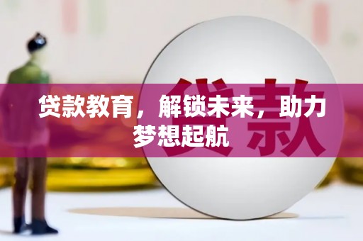 科尔沁左翼后旗贷款教育，解锁未来，助力梦想起航