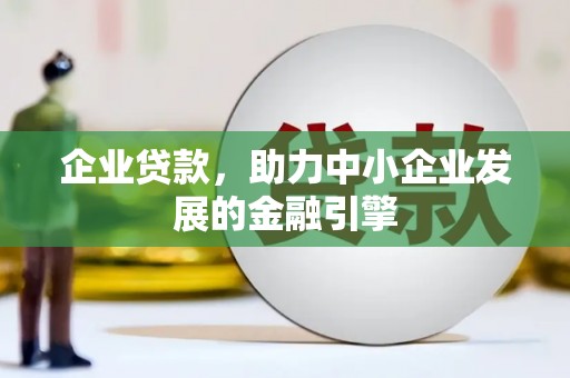 科尔沁左翼后旗企业贷款，助力中小企业发展的金融引擎