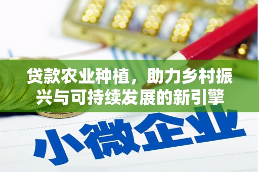 科尔沁左翼后旗贷款农业种植，助力乡村振兴与可持续发展的新引擎