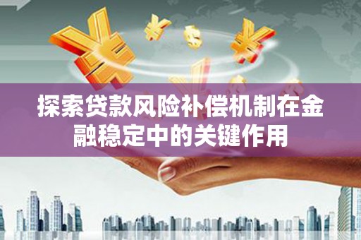 科尔沁左翼后旗探索贷款风险补偿机制在金融稳定中的关键作用