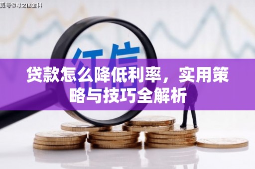 科尔沁左翼后旗贷款怎么降低利率，实用策略与技巧全解析
