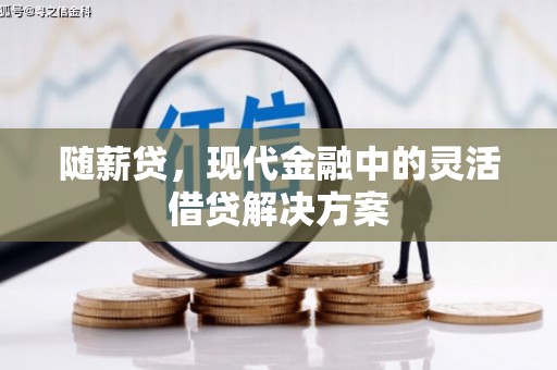 科尔沁左翼后旗随薪贷，现代金融中的灵活借贷解决方案