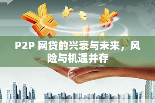 科尔沁左翼后旗P2P 网贷的兴衰与未来，风险与机遇并存