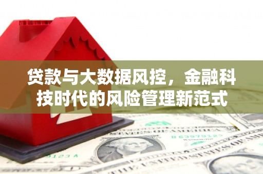 科尔沁左翼后旗贷款与大数据风控，金融科技时代的风险管理新范式
