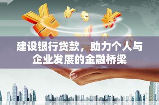 科尔沁左翼后旗建设银行贷款，助力个人与企业发展的金融桥梁