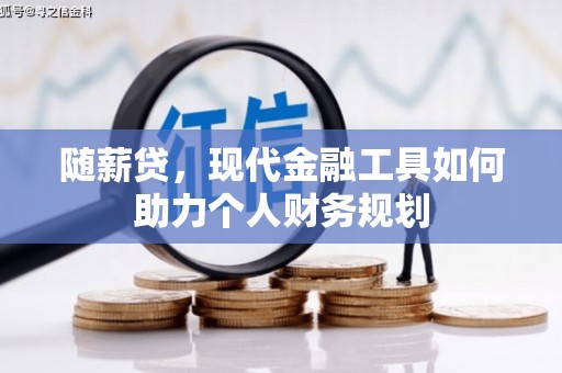 科尔沁左翼后旗随薪贷，现代金融工具如何助力个人财务规划