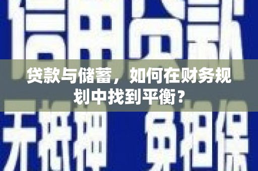 科尔沁左翼后旗贷款与储蓄，如何在财务规划中找到平衡？