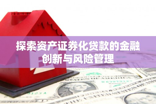 科尔沁左翼后旗探索资产证券化贷款的金融创新与风险管理