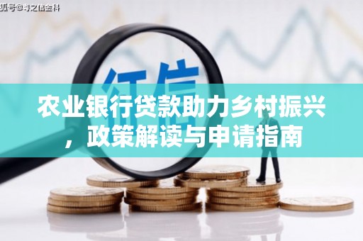 科尔沁左翼后旗农业银行贷款助力乡村振兴，政策解读与申请指南
