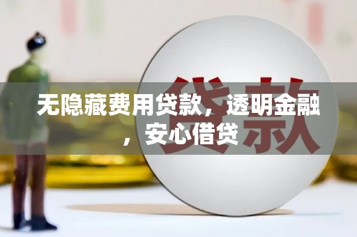科尔沁左翼后旗无隐藏费用贷款，透明金融，安心借贷