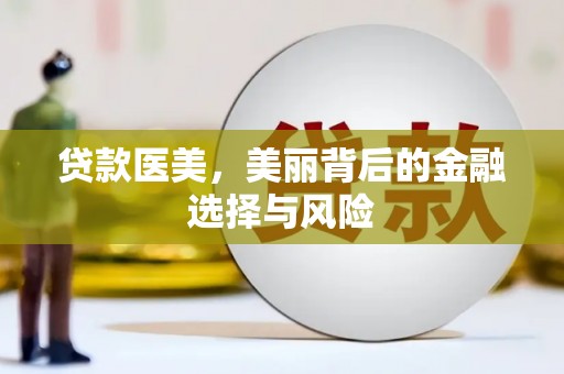 科尔沁左翼后旗贷款医美，美丽背后的金融选择与风险