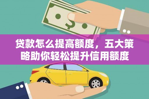 科尔沁左翼后旗贷款怎么提高额度，五大策略助你轻松提升信用额度