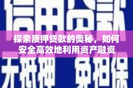 科尔沁左翼后旗探索质押贷款的奥秘，如何安全高效地利用资产融资