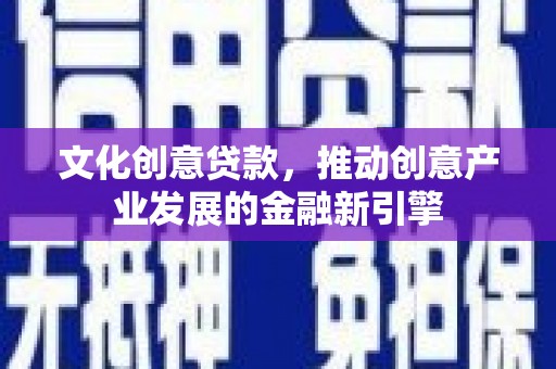 科尔沁左翼后旗文化创意贷款，推动创意产业发展的金融新引擎