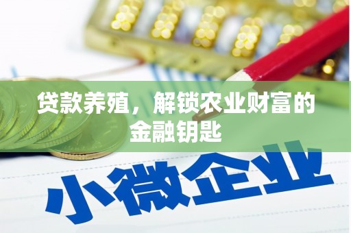 科尔沁左翼后旗贷款养殖，解锁农业财富的金融钥匙