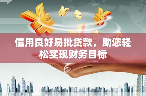科尔沁左翼后旗信用良好易批贷款，助您轻松实现财务目标