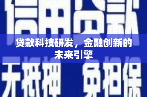 科尔沁左翼后旗贷款科技研发，金融创新的未来引擎