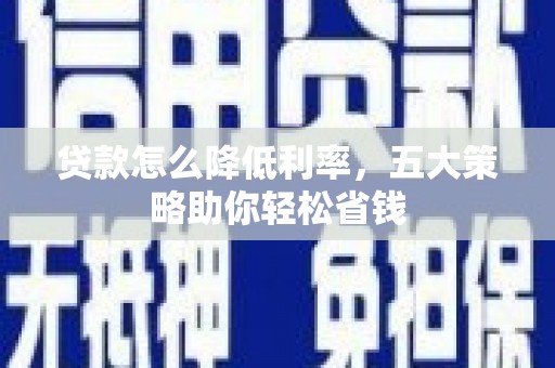 科尔沁左翼后旗贷款怎么降低利率，五大策略助你轻松省钱