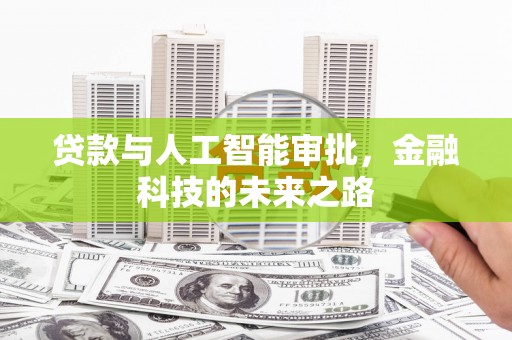 科尔沁左翼后旗贷款与人工智能审批，金融科技的未来之路