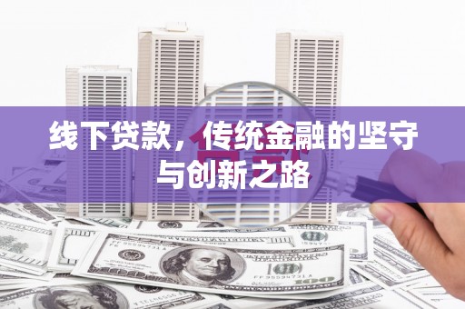科尔沁左翼后旗线下贷款，传统金融的坚守与创新之路