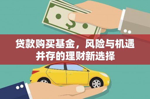 科尔沁左翼后旗贷款购买基金，风险与机遇并存的理财新选择