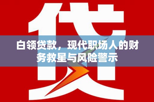 科尔沁左翼后旗白领贷款，现代职场人的财务救星与风险警示