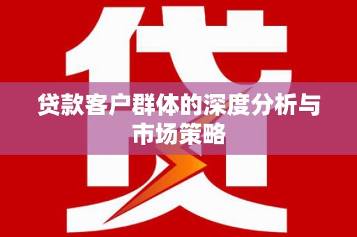 科尔沁左翼后旗贷款客户群体的深度分析与市场策略