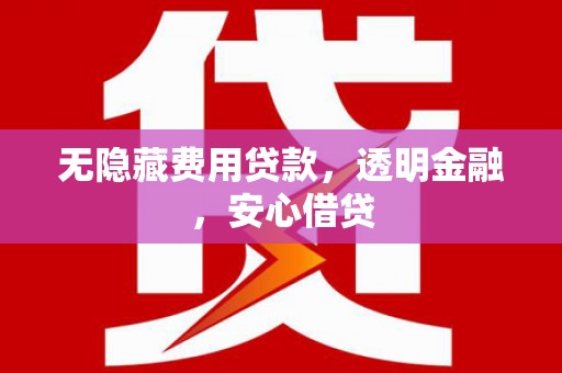 科尔沁左翼后旗无隐藏费用贷款，透明金融，安心借贷