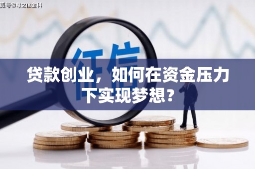 科尔沁左翼后旗贷款创业，如何在资金压力下实现梦想？