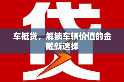 科尔沁左翼后旗车抵贷，解锁车辆价值的金融新选择