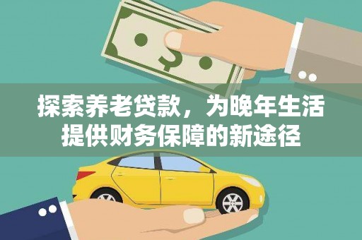 科尔沁左翼后旗探索养老贷款，为晚年生活提供财务保障的新途径