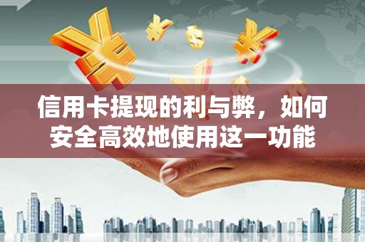 科尔沁左翼后旗信用卡提现的利与弊，如何安全高效地使用这一功能