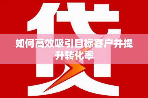 科尔沁左翼后旗如何高效吸引目标客户并提升转化率
