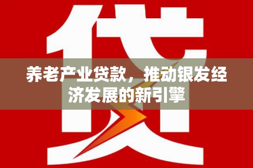 科尔沁左翼后旗养老产业贷款，推动银发经济发展的新引擎