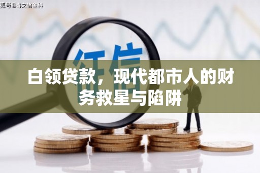 科尔沁左翼后旗白领贷款，现代都市人的财务救星与陷阱