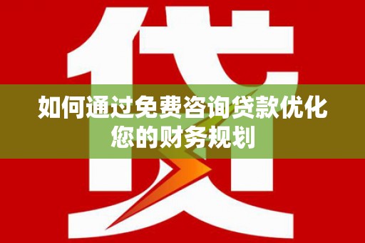 科尔沁左翼后旗如何通过免费咨询贷款优化您的财务规划