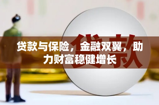 科尔沁左翼后旗贷款与保险，金融双翼，助力财富稳健增长