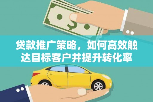 科尔沁左翼后旗贷款推广策略，如何高效触达目标客户并提升转化率