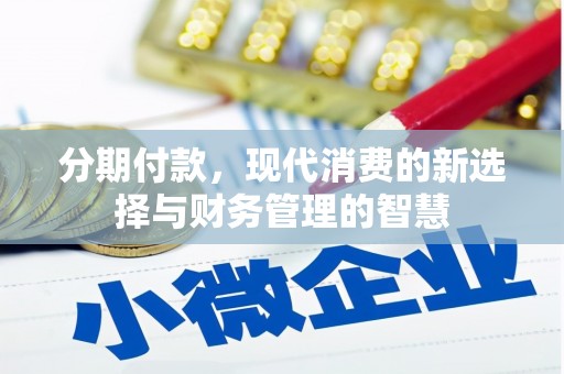 科尔沁左翼后旗分期付款，现代消费的新选择与财务管理的智慧