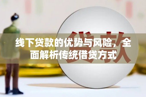 科尔沁左翼后旗线下贷款的优势与风险，全面解析传统借贷方式