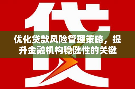 科尔沁左翼后旗优化贷款风险管理策略，提升金融机构稳健性的关键