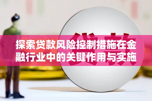 科尔沁左翼后旗探索贷款风险控制措施在金融行业中的关键作用与实施策略