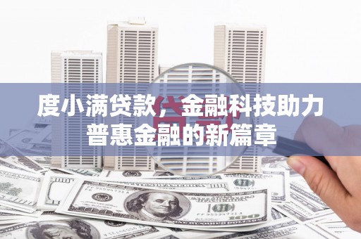 科尔沁左翼后旗度小满贷款，金融科技助力普惠金融的新篇章